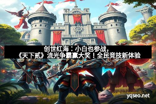 创世红海:小白也参战,《天下贰》流光争霸赢大奖!全民竞技新体验
