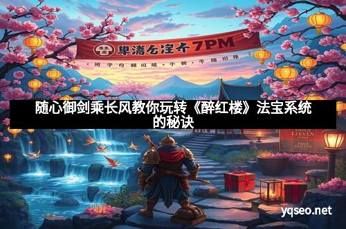 随心御剑乘长风教你玩转《醉红楼》法宝系统的秘诀